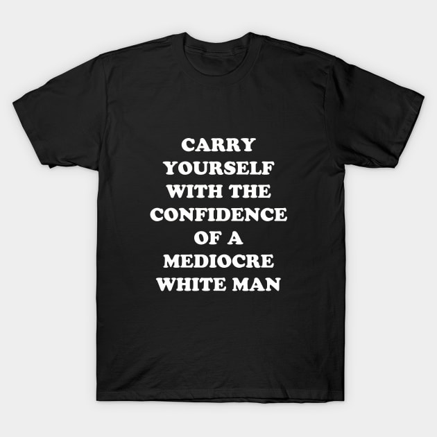 Carry Yourself With Confidence Mediocre White Man T-Shirt by dumbshirts